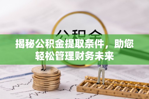 曲松揭秘公积金提取条件，助您轻松管理财务未来