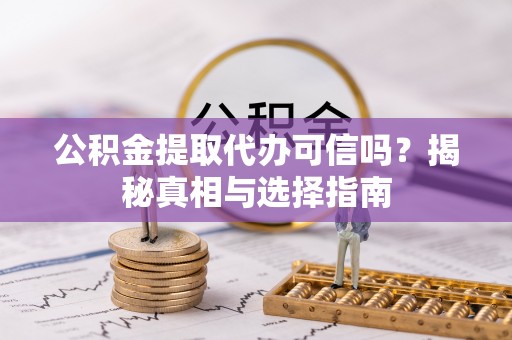 曲松公积金提取代办可信吗？揭秘真相与选择指南