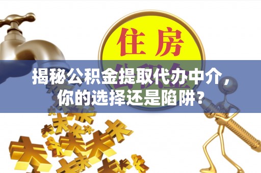 曲松揭秘公积金提取代办中介，你的选择还是陷阱？