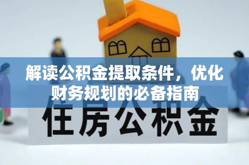 曲松解读公积金提取条件，优化财务规划的必备指南