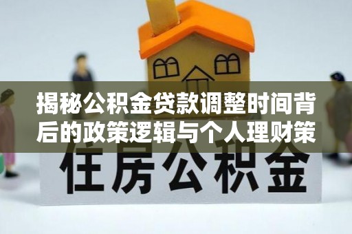 曲松揭秘公积金贷款调整时间背后的政策逻辑与个人理财策略