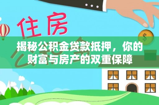 曲松揭秘公积金贷款抵押，你的财富与房产的双重保障