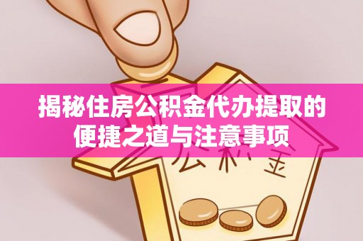 曲松揭秘住房公积金代办提取的便捷之道与注意事项