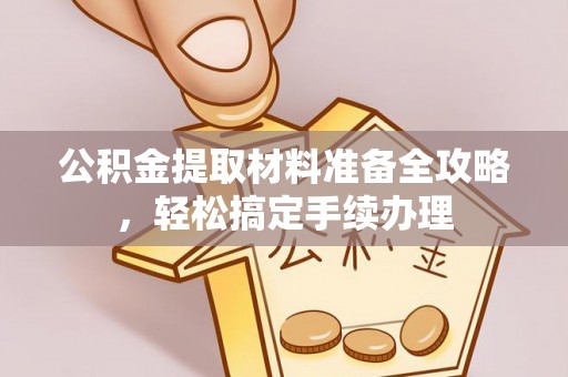 曲松公积金提取材料准备全攻略，轻松搞定手续办理
