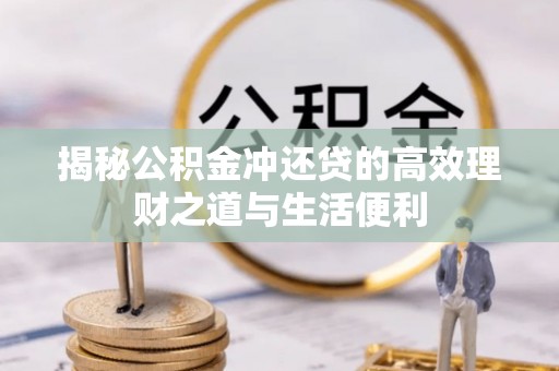 曲松揭秘公积金冲还贷的高效理财之道与生活便利