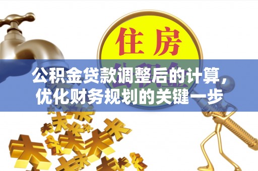 曲松公积金贷款调整后的计算，优化财务规划的关键一步