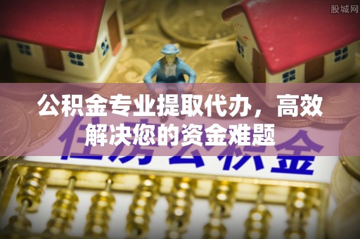 曲松公积金专业提取代办，高效解决您的资金难题