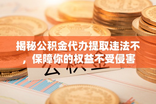 曲松揭秘公积金代办提取违法不，保障你的权益不受侵害