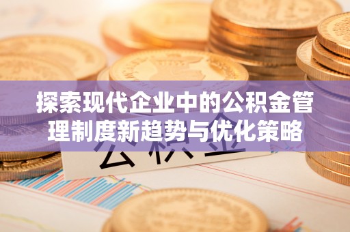 曲松探索现代企业中的公积金管理制度新趋势与优化策略