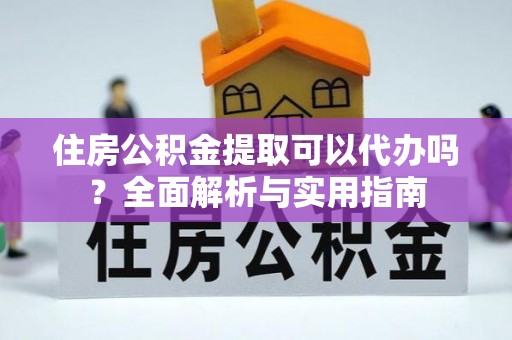 曲松住房公积金提取可以代办吗？全面解析与实用指南