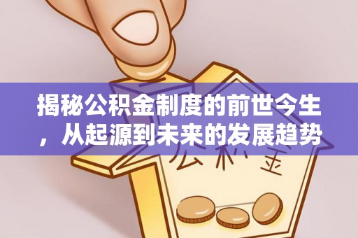 曲松揭秘公积金制度的前世今生，从起源到未来的发展趋势