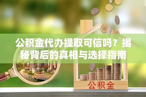 曲松公积金代办提取可信吗？揭秘背后的真相与选择指南