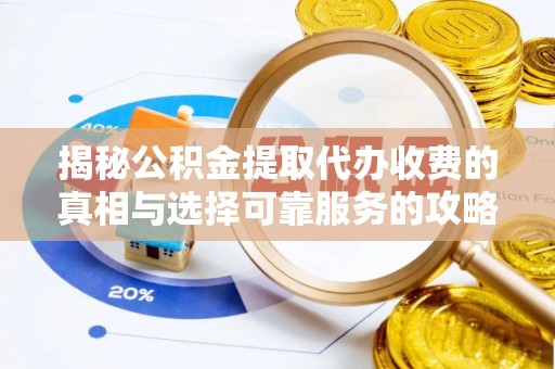 曲松揭秘公积金提取代办收费的真相与选择可靠服务的攻略