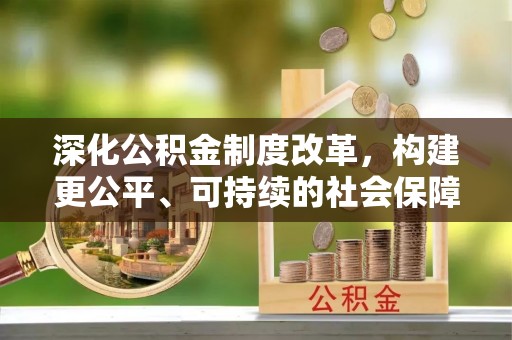 曲松深化公积金制度改革，构建更公平、可持续的社会保障体系