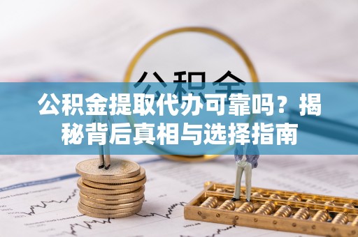 曲松公积金提取代办可靠吗？揭秘背后真相与选择指南