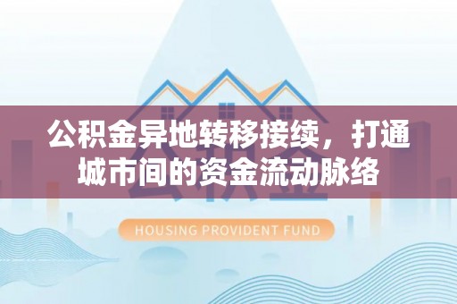 曲松公积金异地转移接续，打通城市间的资金流动脉络