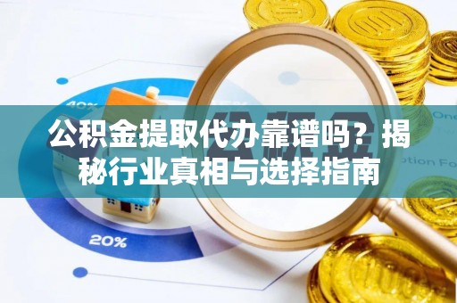 曲松公积金提取代办靠谱吗？揭秘行业真相与选择指南