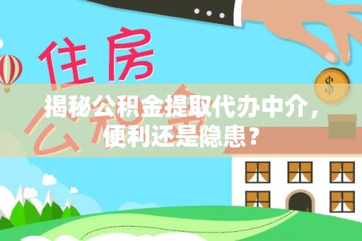 曲松揭秘公积金提取代办中介，便利还是隐患？