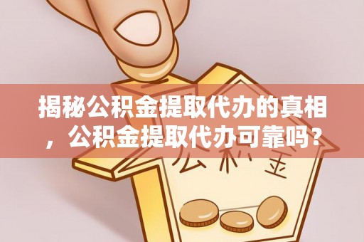 曲松揭秘公积金提取代办的真相，公积金提取代办可靠吗？