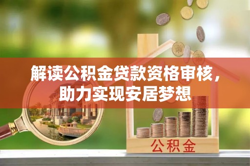 曲松解读公积金贷款资格审核，助力实现安居梦想