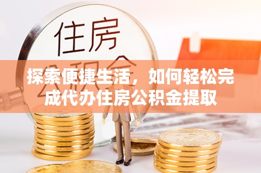 曲松探索便捷生活，如何轻松完成代办住房公积金提取