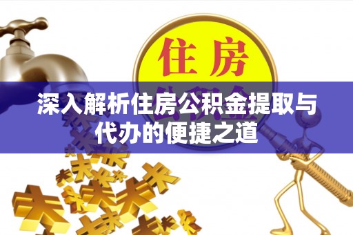 曲松深入解析住房公积金提取与代办的便捷之道