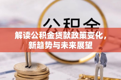 曲松解读公积金贷款政策变化，新趋势与未来展望
