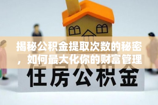 曲松揭秘公积金提取次数的秘密，如何最大化你的财富管理