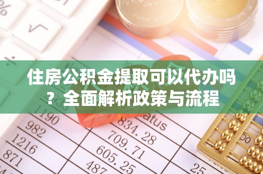 曲松住房公积金提取可以代办吗？全面解析政策与流程