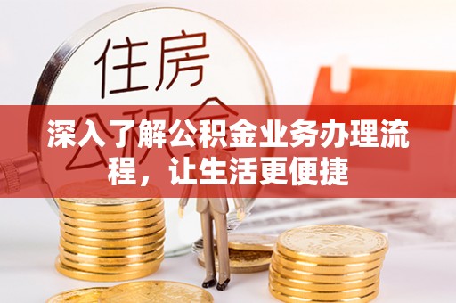 曲松深入了解公积金业务办理流程，让生活更便捷