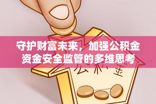 曲松守护财富未来，加强公积金资金安全监管的多维思考