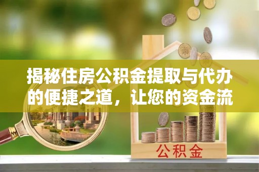 曲松揭秘住房公积金提取与代办的便捷之道，让您的资金流动更高效