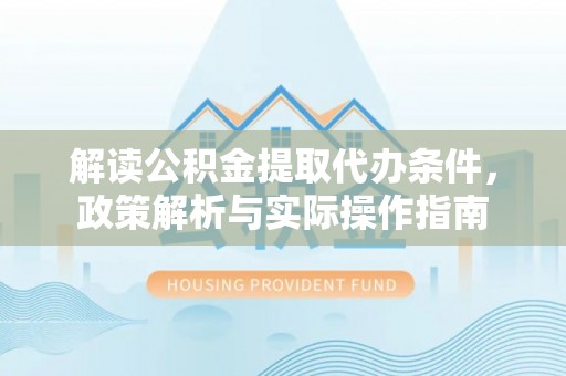 曲松解读公积金提取代办条件，政策解析与实际操作指南