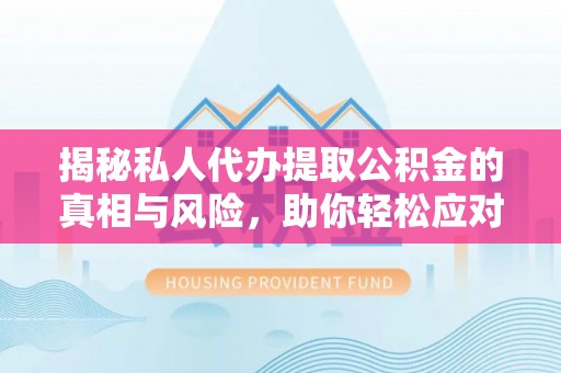 曲松揭秘私人代办提取公积金的真相与风险，助你轻松应对资金难题