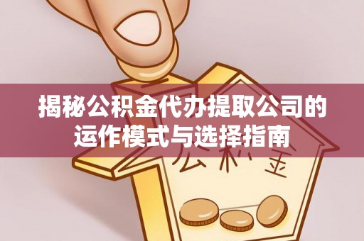 曲松揭秘公积金代办提取公司的运作模式与选择指南