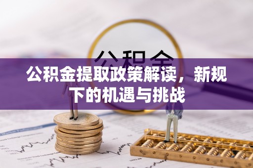 曲松公积金提取政策解读，新规下的机遇与挑战