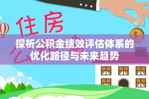 曲松探析公积金绩效评估体系的优化路径与未来趋势