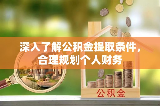 曲松深入了解公积金提取条件，合理规划个人财务