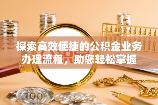 曲松探索高效便捷的公积金业务办理流程，助您轻松掌握