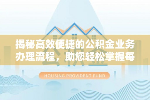 曲松揭秘高效便捷的公积金业务办理流程，助您轻松掌握每一步