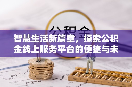 曲松智慧生活新篇章，探索公积金线上服务平台的便捷与未来