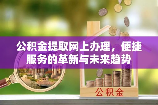 曲松公积金提取网上办理，便捷服务的革新与未来趋势