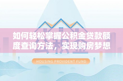 曲松如何轻松掌握公积金贷款额度查询方法，实现购房梦想？