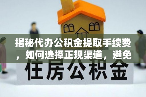 曲松揭秘代办公积金提取手续费，如何选择正规渠道，避免上当受骗
