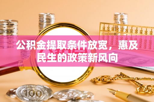 曲松公积金提取条件放宽，惠及民生的政策新风向