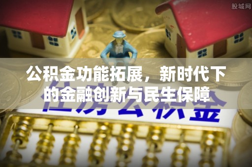 曲松公积金功能拓展，新时代下的金融创新与民生保障