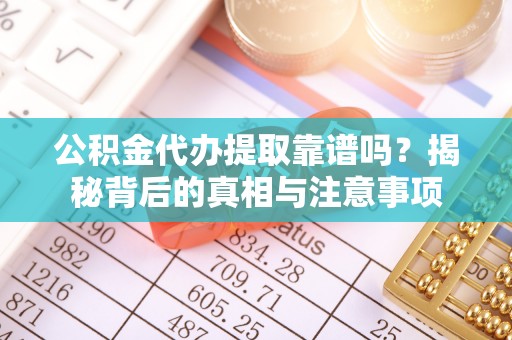 曲松公积金代办提取靠谱吗？揭秘背后的真相与注意事项