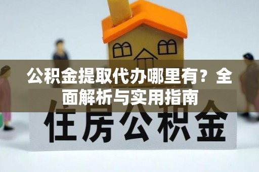 曲松公积金提取代办哪里有？全面解析与实用指南