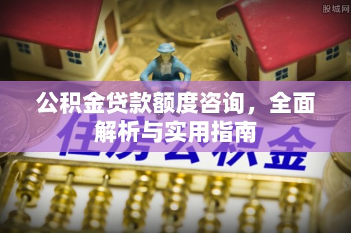 曲松公积金贷款额度咨询，全面解析与实用指南