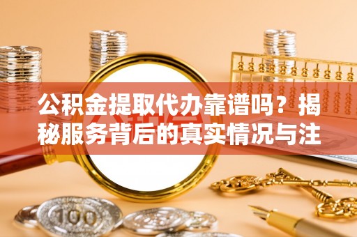 曲松公积金提取代办靠谱吗？揭秘服务背后的真实情况与注意事项